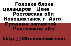 Головка блока целиндров › Цена ­ 2 000 - Ростовская обл., Новошахтинск г. Авто » Продажа запчастей   . Ростовская обл.